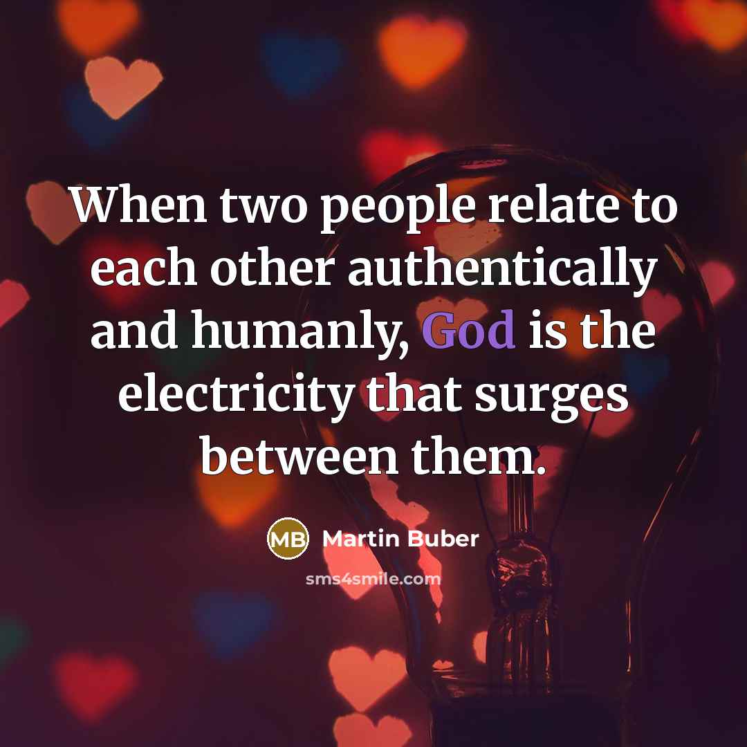 “When two people relate to each other authentically and humanly, God is the electricity that surges between them.” quote by Martin Buber