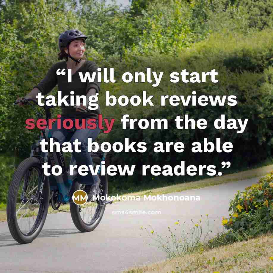 “I will only start taking book reviews seriously from the day that books are able to review readers.” quote by Mokokoma Mokhonoana