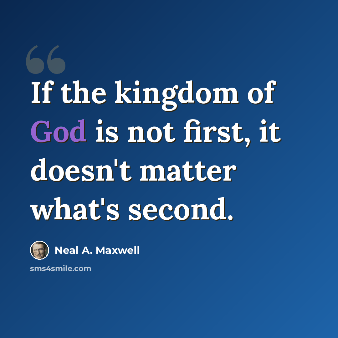 “If the kingdom of God is not first, it doesn't matter what's second.” quote by Neal A. Maxwell