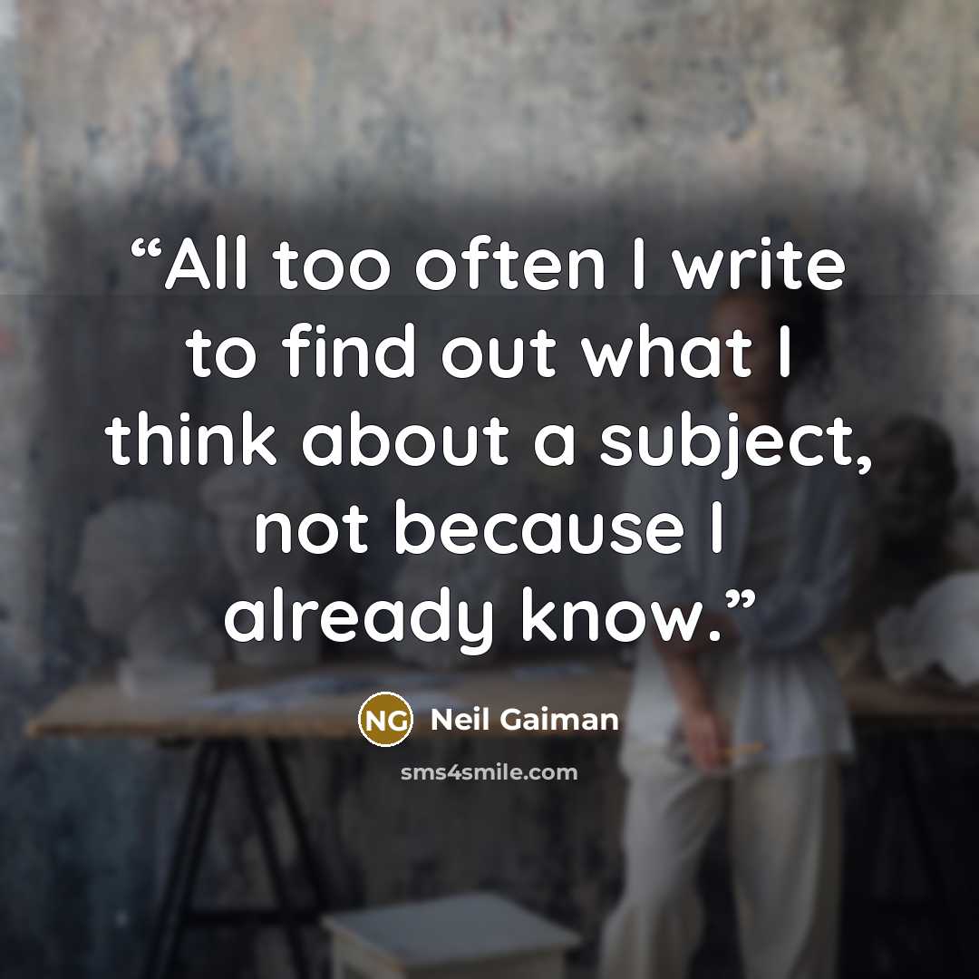 “All too often I write to find out what I think about a subject, not because I already know.” quote by Neil Gaiman