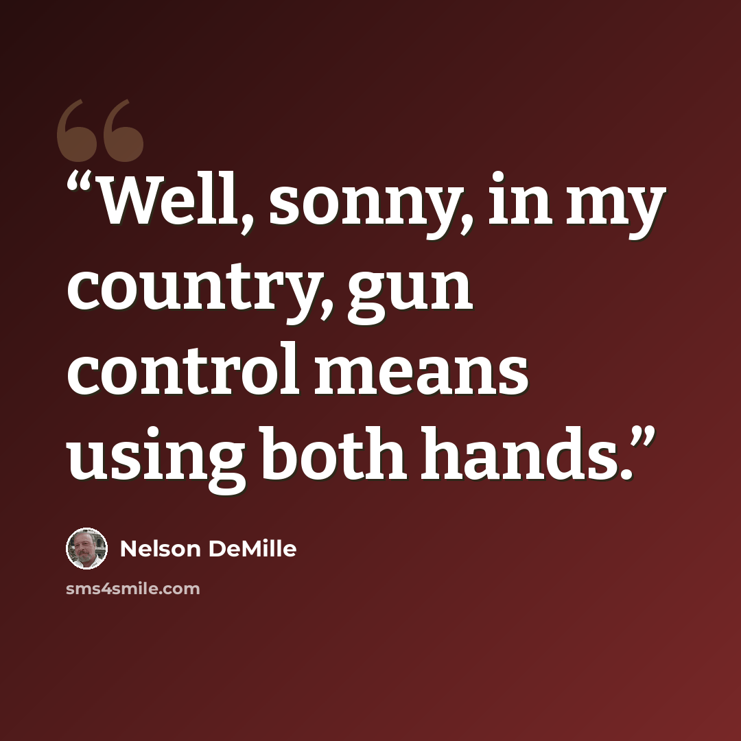“Well, sonny, in my country, gun control means using both hands.” quote by Nelson DeMille