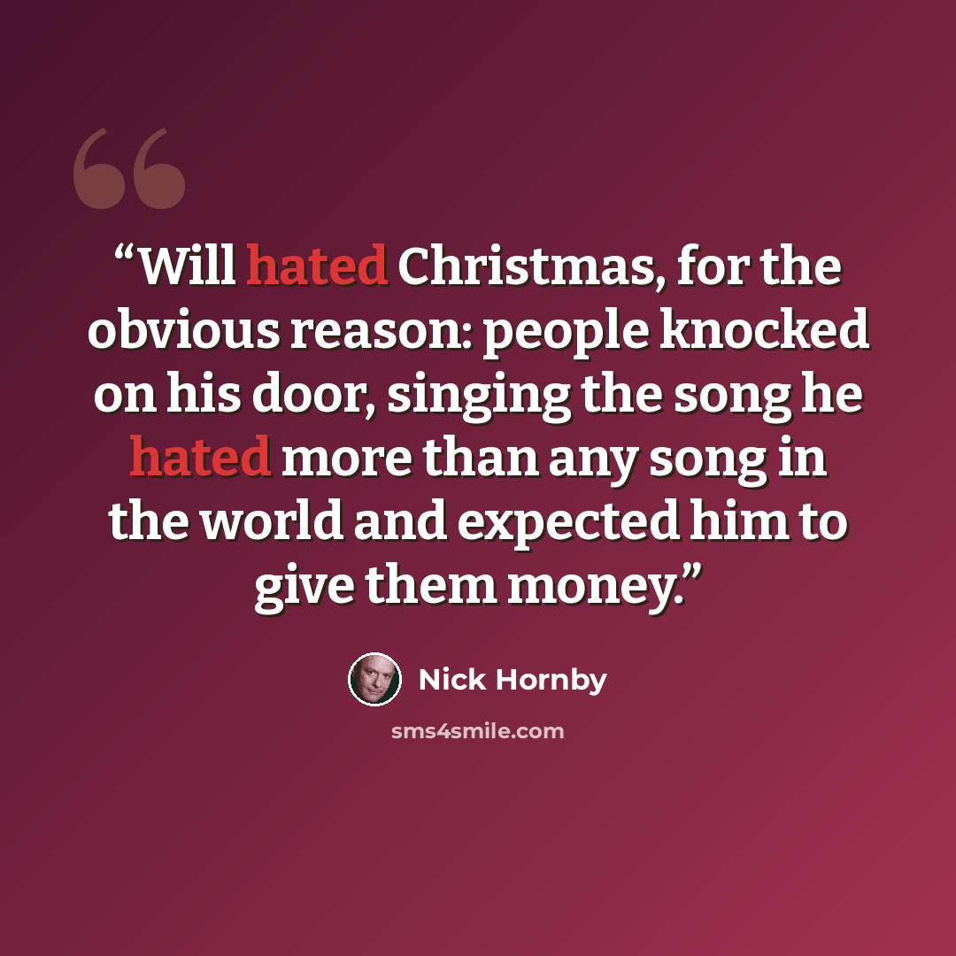 “Will hated Christmas, for the obvious reason: people knocked on his door, singing the song he hated more than any song in the world and expected him to give them money.” quote by Nick Hornby