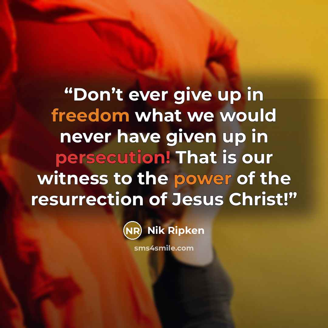 “Don’t ever give up in freedom what we would never have given up in persecution! That is our witness to the power of the resurrection of Jesus Christ!” quote by Nik Ripken