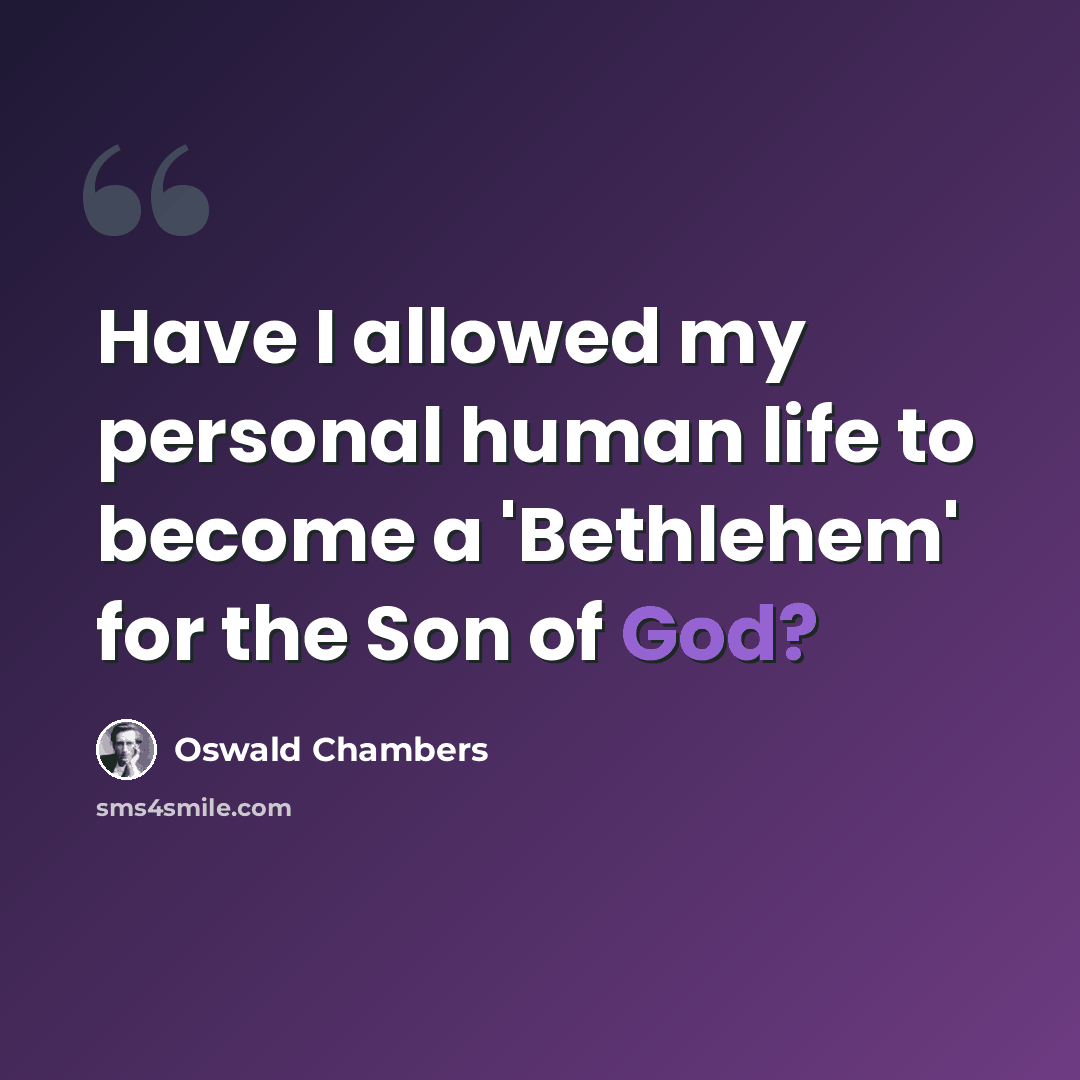 “Have I allowed my personal human life to become a 'Bethlehem' for the Son of God?” quote by Oswald Chambers