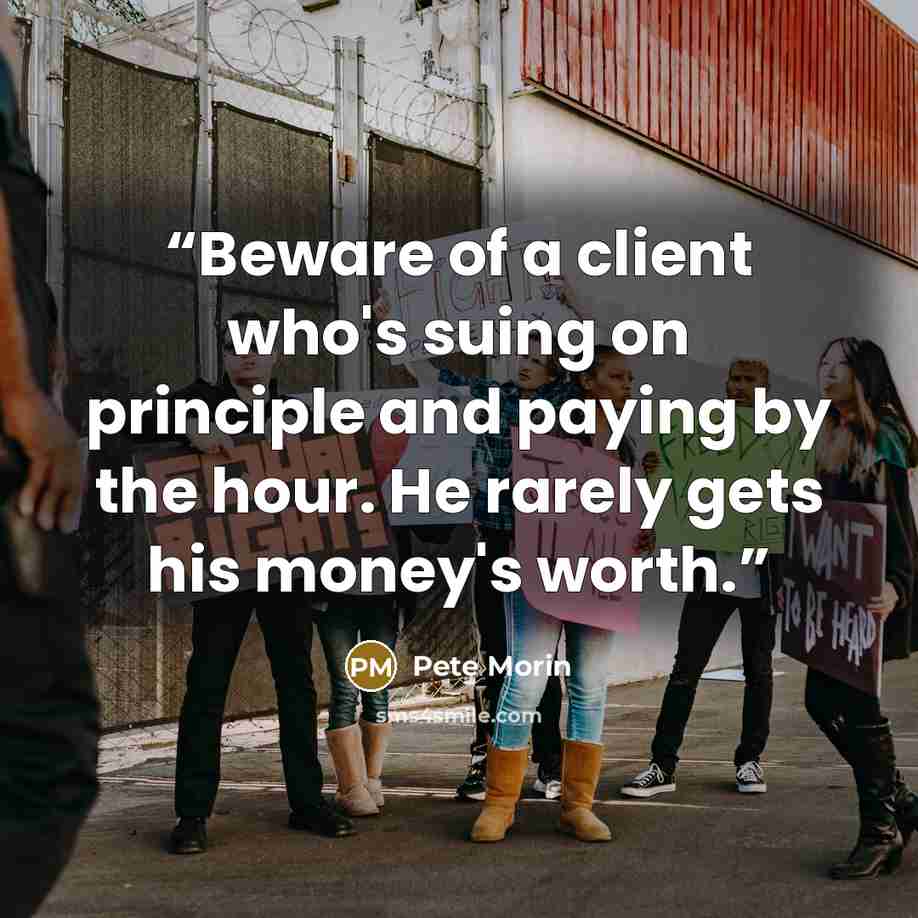 “Beware of a client who's suing on principle and paying by the hour. He rarely gets his money's worth.” quote by Pete Morin