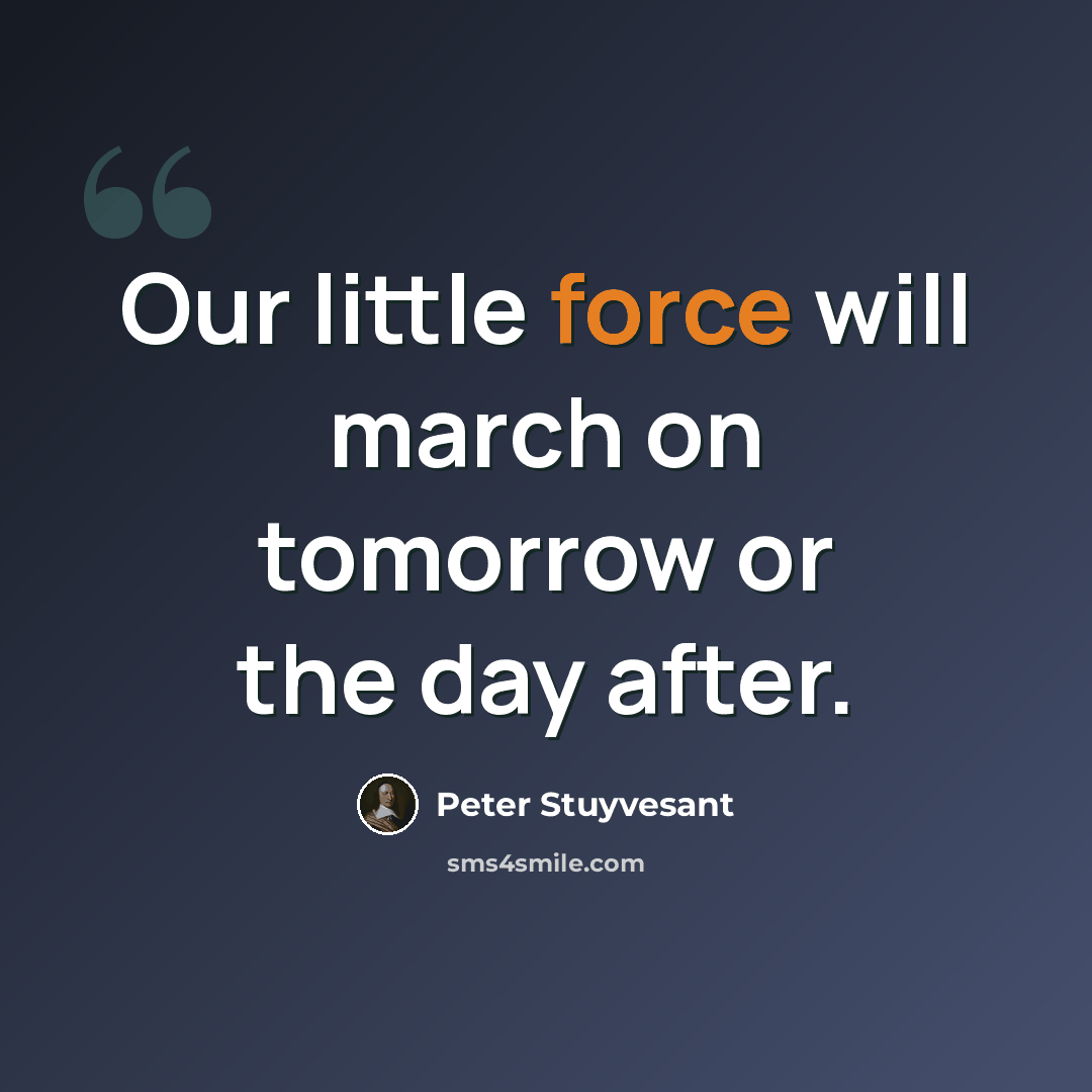 “Our little force will march on tomorrow or the day after.” quote by Peter Stuyvesant