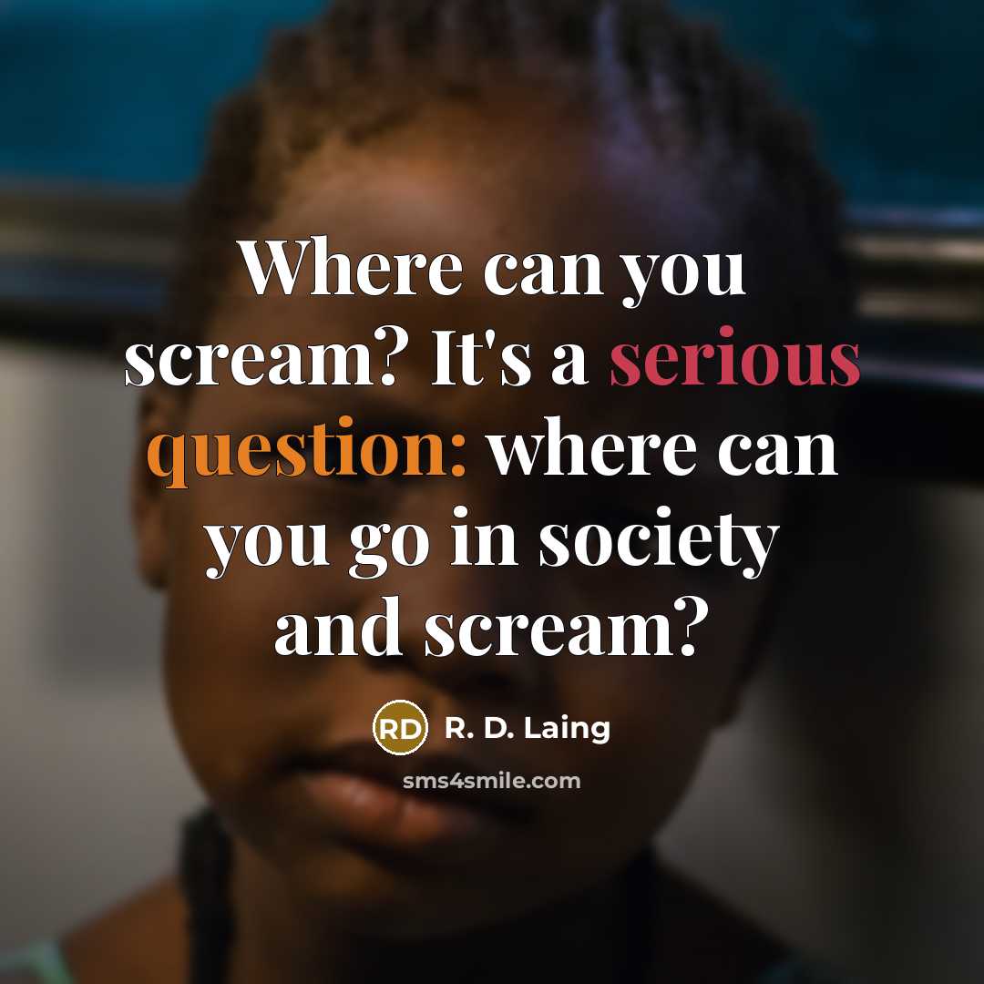 “Where can you scream? It's a serious question: where can you go in society and scream?” quote by R. D. Laing