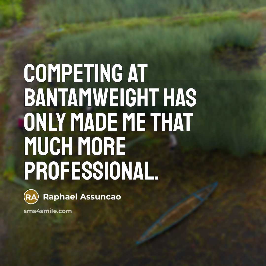 “Competing at bantamweight has only made me that much more professional.” quote by Raphael Assuncao