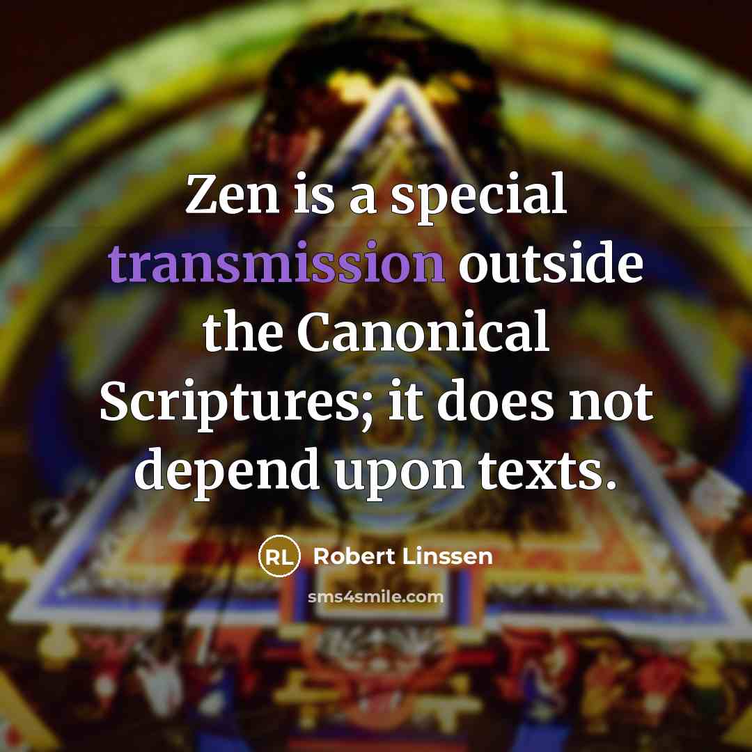 “Zen is a special transmission outside the Canonical Scriptures; it does not depend upon texts.” quote by Robert Linssen