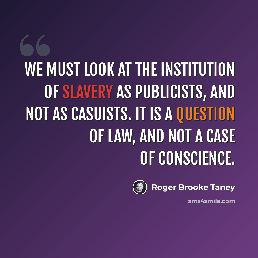 “We must look at the institution of slavery as publicists, and not as casuists. It is a question of law, and not a case of conscience.” quote by Roger Brooke Taney