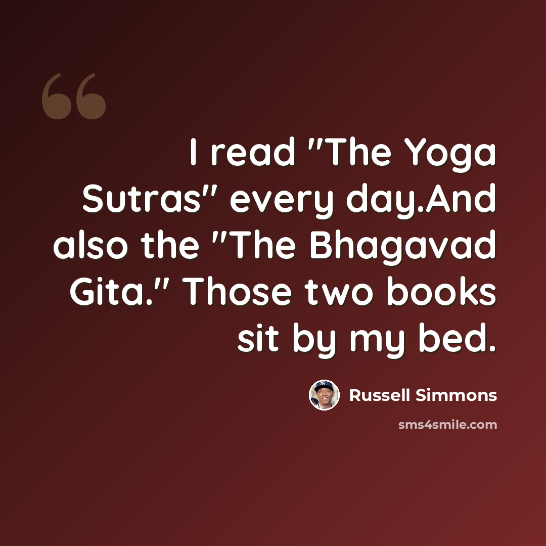 “I read "The Yoga Sutras" every day.And also the "The Bhagavad Gita." Those two books sit by my bed.” quote by Russell Simmons
