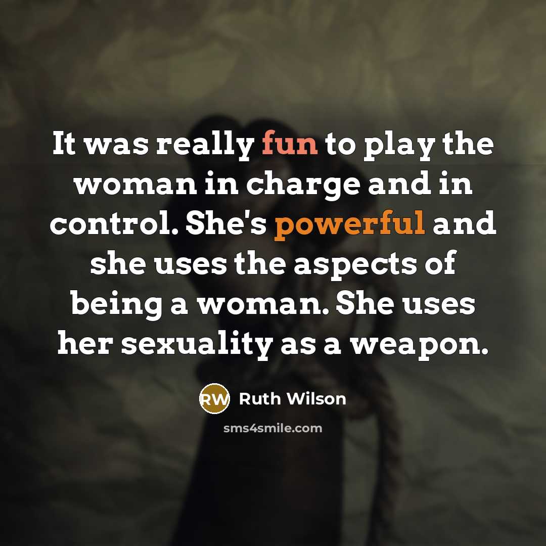 “It was really fun to play the woman in charge and in control. She's powerful and she uses the aspects of being a woman. She uses her sexuality as a weapon.” quote by Ruth Wilson