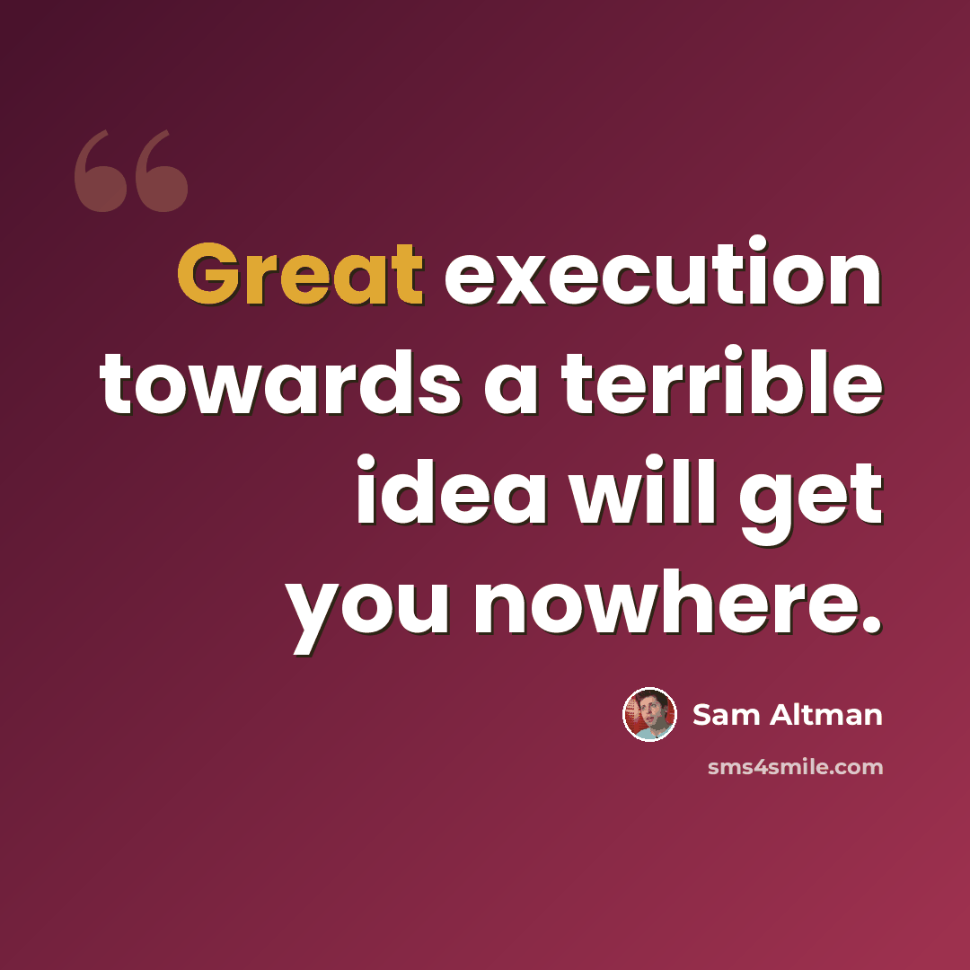 “Great execution towards a terrible idea will get you nowhere.” quote by Sam Altman