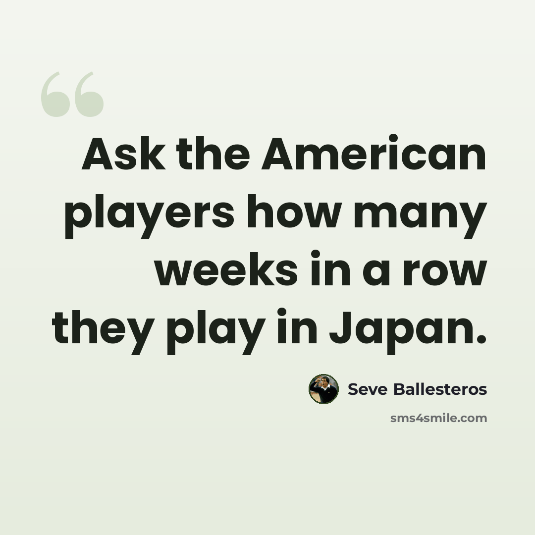 “Ask the American players how many weeks in a row they play in Japan.” quote by Seve Ballesteros