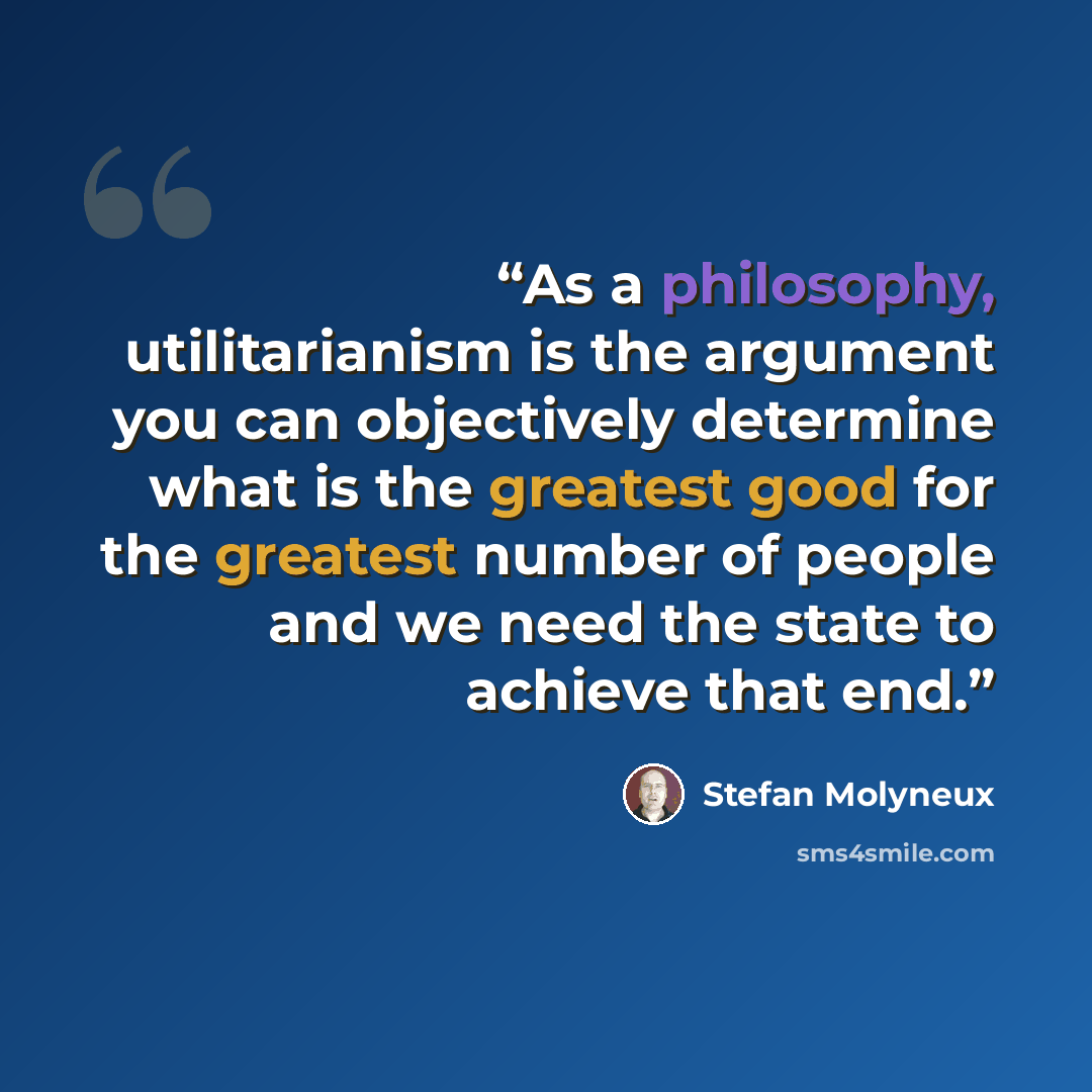 “As a philosophy, utilitarianism is the argument you can objectively determine what is the greatest good for the greatest number of people and we need the state to achieve that end.” quote by Stefan Molyneux
