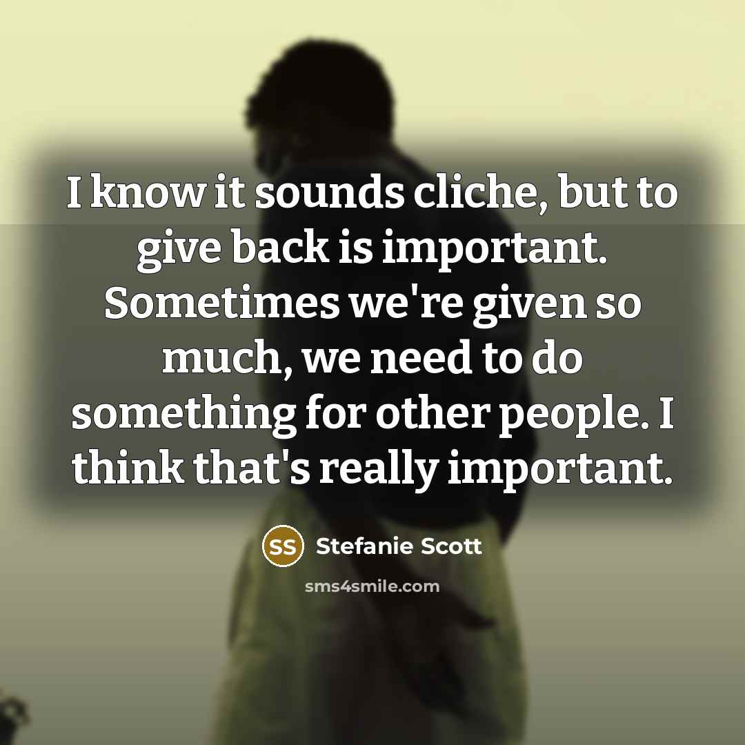 “I know it sounds cliche, but to give back is important. Sometimes we're given so much, we need to do something for other people. I think that's really important.” quote by Stefanie Scott