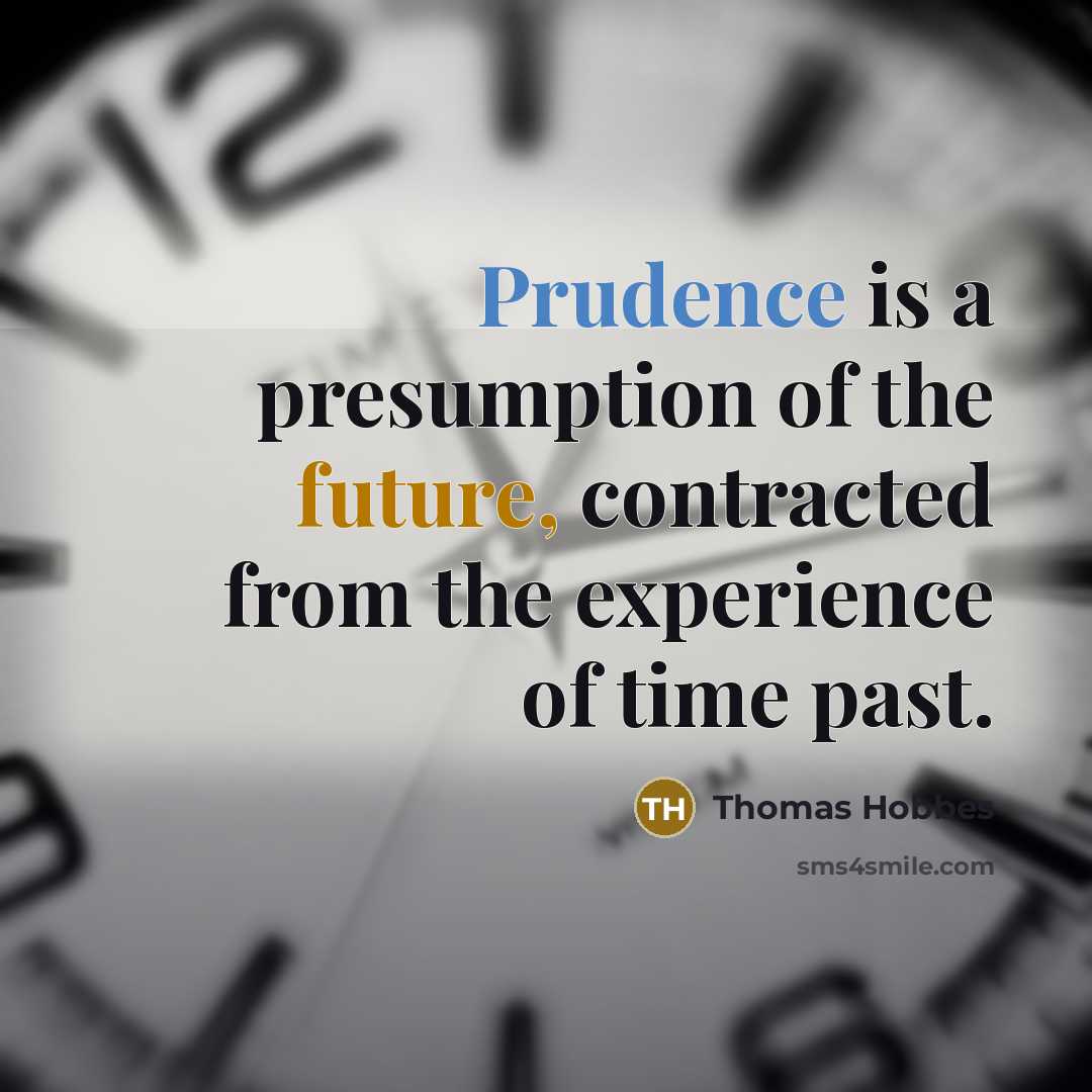 “Prudence is a presumption of the future, contracted from the experience of time past.” quote by Thomas Hobbes