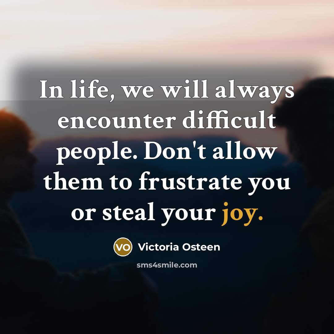 “In life, we will always encounter difficult people. Don't allow them to frustrate you or steal your joy.” quote by Victoria Osteen