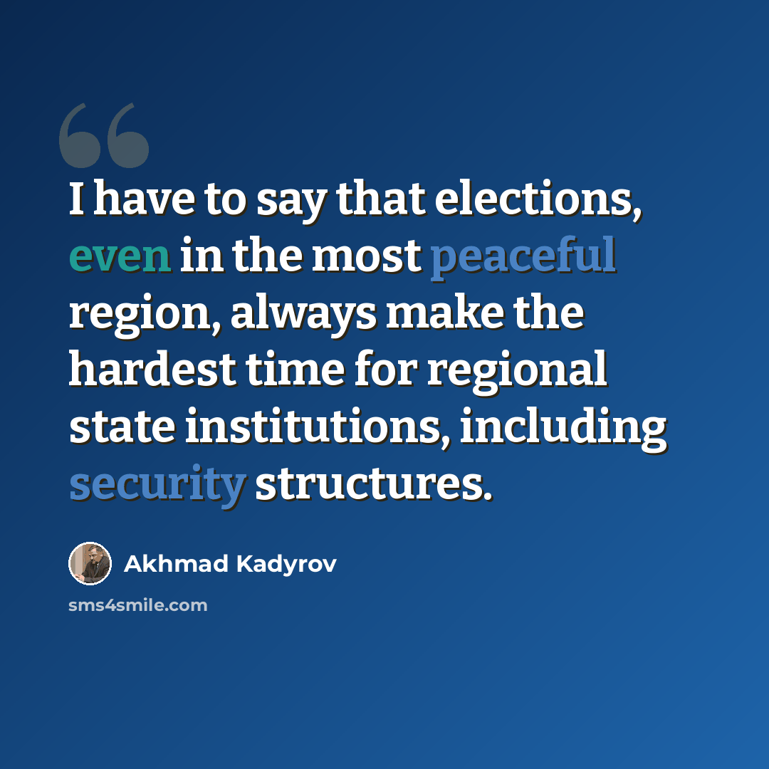 “I have to say that elections, even in the most peaceful region, always make the hardest time for regional state institutions, including security structures.” quote by Akhmad Kadyrov