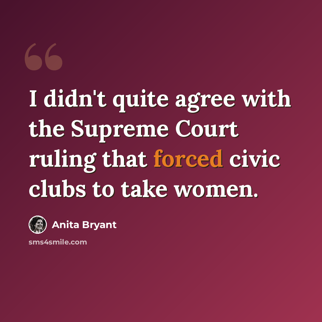 “I didn't quite agree with the Supreme Court ruling that forced civic clubs to take women.” quote by Anita Bryant