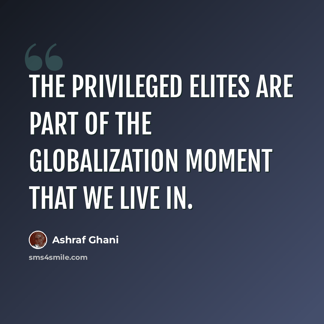 “The privileged elites are part of the globalization moment that we live in.” quote by Ashraf Ghani