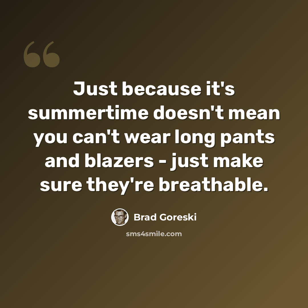 “Just because it's summertime doesn't mean you can't wear long pants and blazers - just make sure they're breathable.” quote by Brad Goreski
