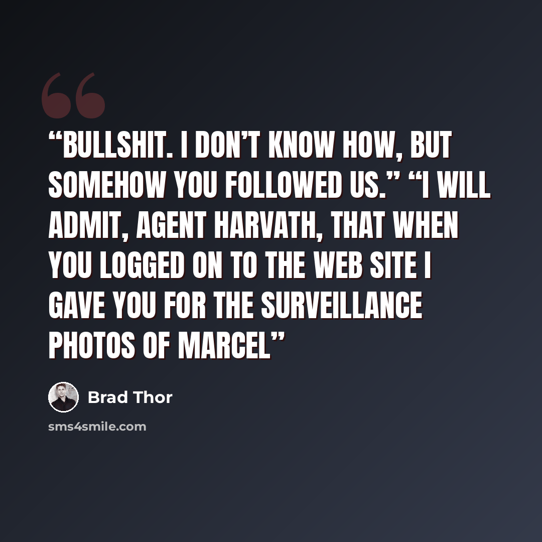 “Bullshit. I don’t know how, but somehow you followed us.” “I will admit, Agent Harvath, that when you logged on to the web site I gave you for the surveillance photos of Marcel” quote by Brad Thor