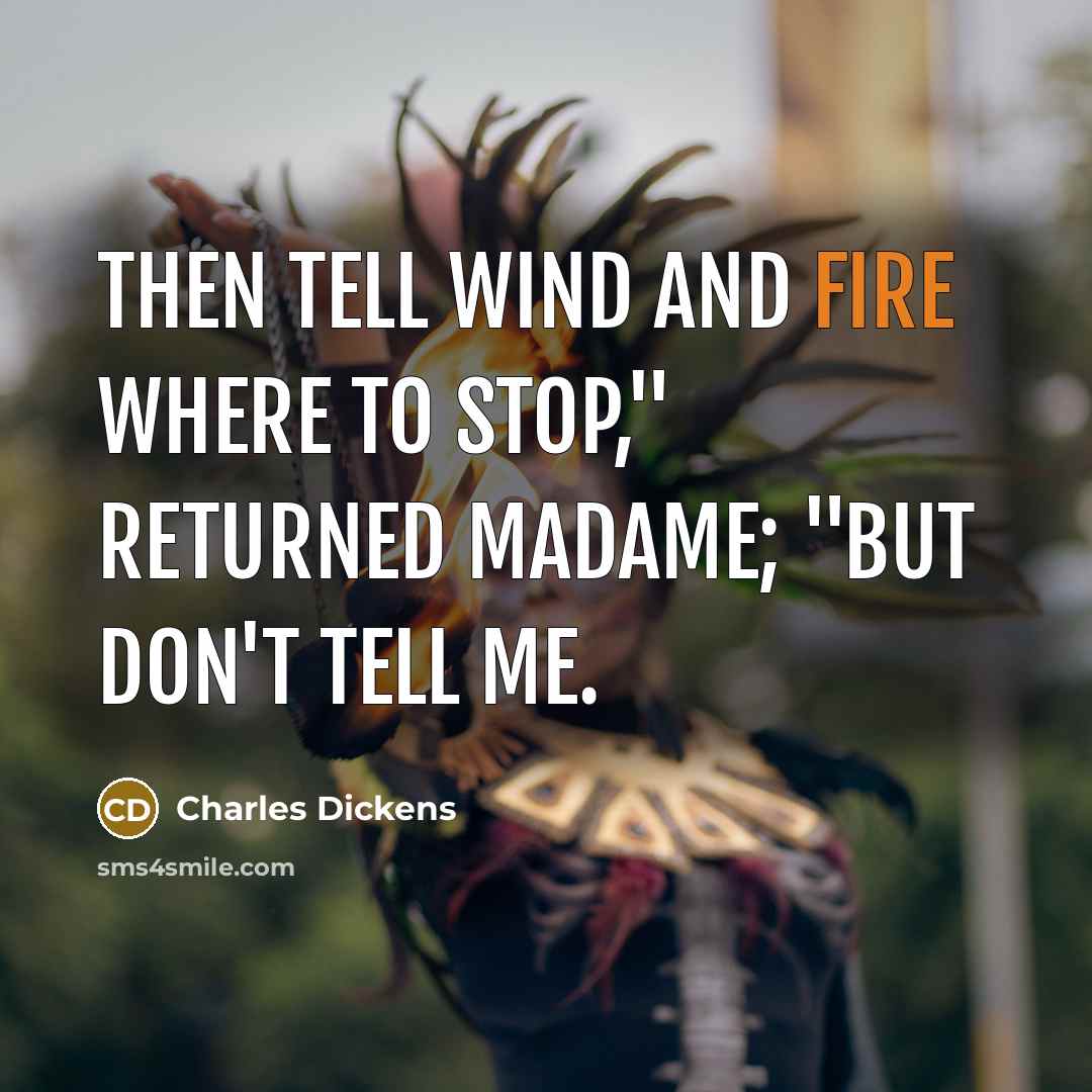 “Then tell Wind and Fire where to stop," returned madame; "but don't tell me.” quote by Charles Dickens