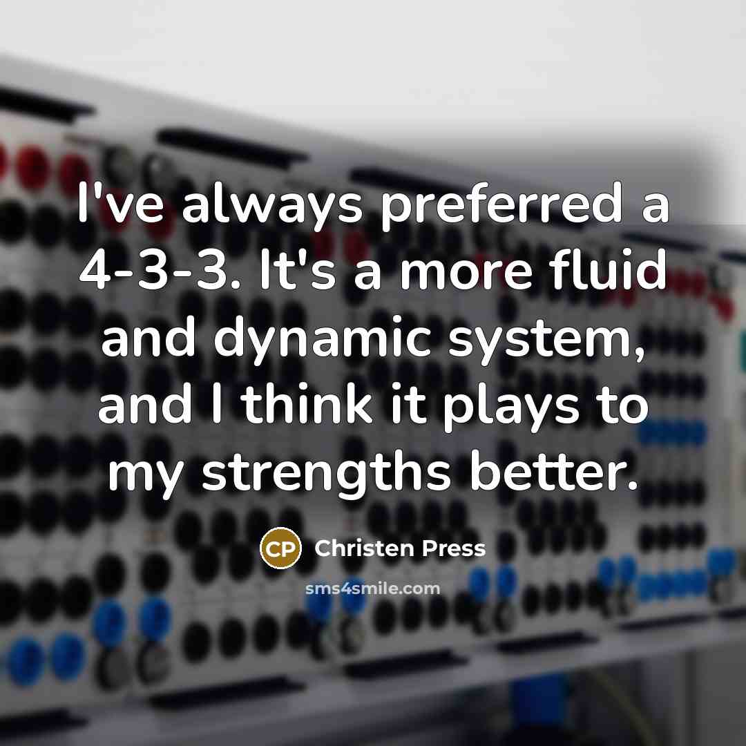 “I've always preferred a 4-3-3. It's a more fluid and dynamic system, and I think it plays to my strengths better.” quote by Christen Press