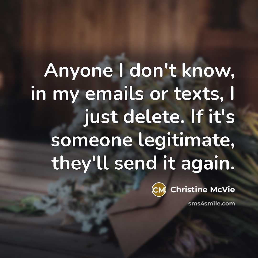 “Anyone I don't know, in my emails or texts, I just delete. If it's someone legitimate, they'll send it again.” quote by Christine McVie