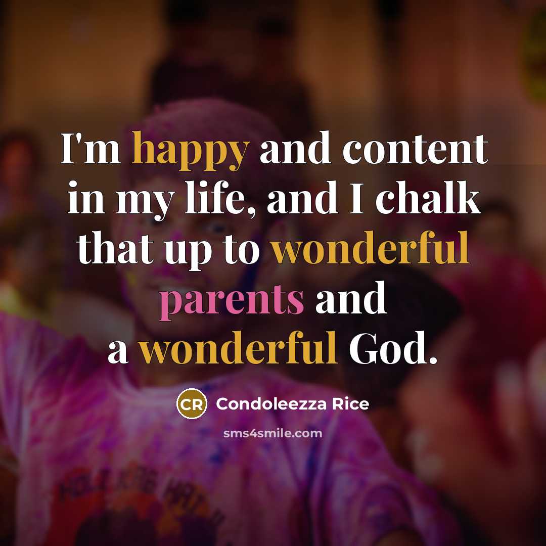 “I'm happy and content in my life, and I chalk that up to wonderful parents and a wonderful God.” quote by Condoleezza Rice