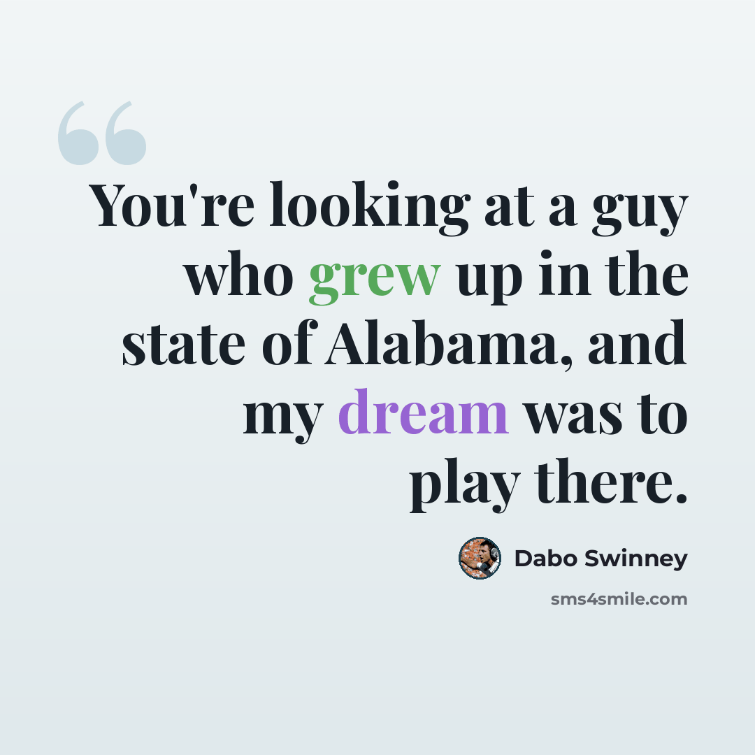 “You're looking at a guy who grew up in the state of Alabama, and my dream was to play there.” quote by Dabo Swinney