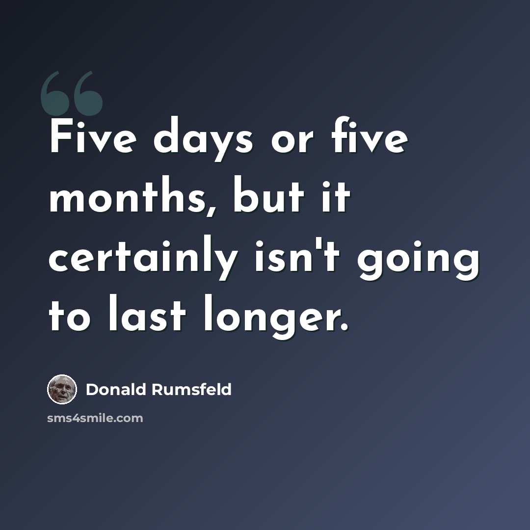 “Five days or five months, but it certainly isn't going to last longer.” quote by Donald Rumsfeld