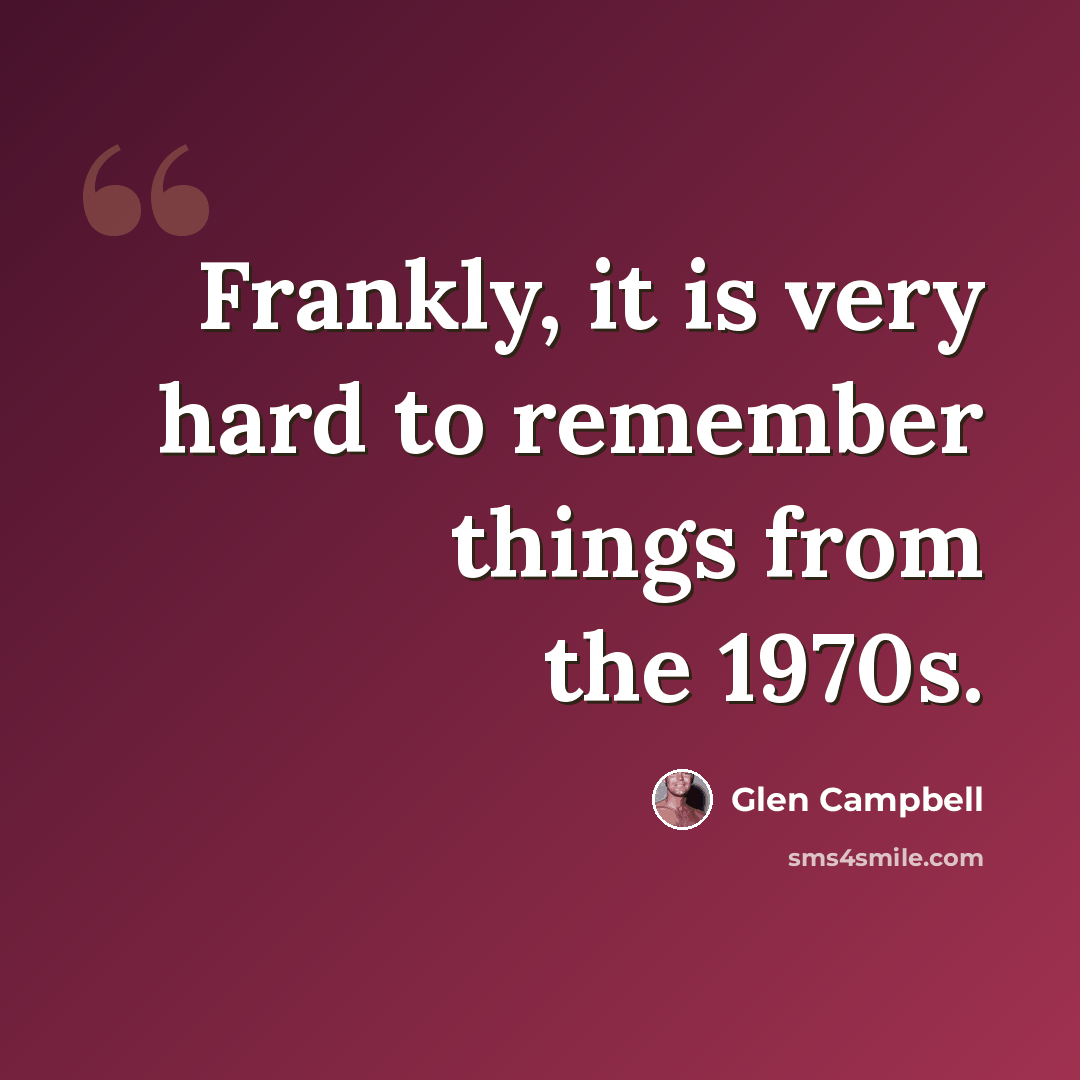 “Frankly, it is very hard to remember things from the 1970s.” quote by Glen Campbell