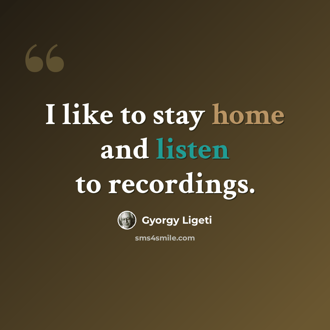 “I like to stay home and listen to recordings.” quote by Gyorgy Ligeti
