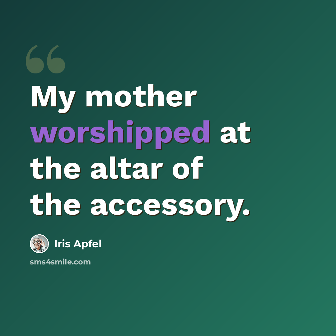 “My mother worshipped at the altar of the accessory.” quote by Iris Apfel