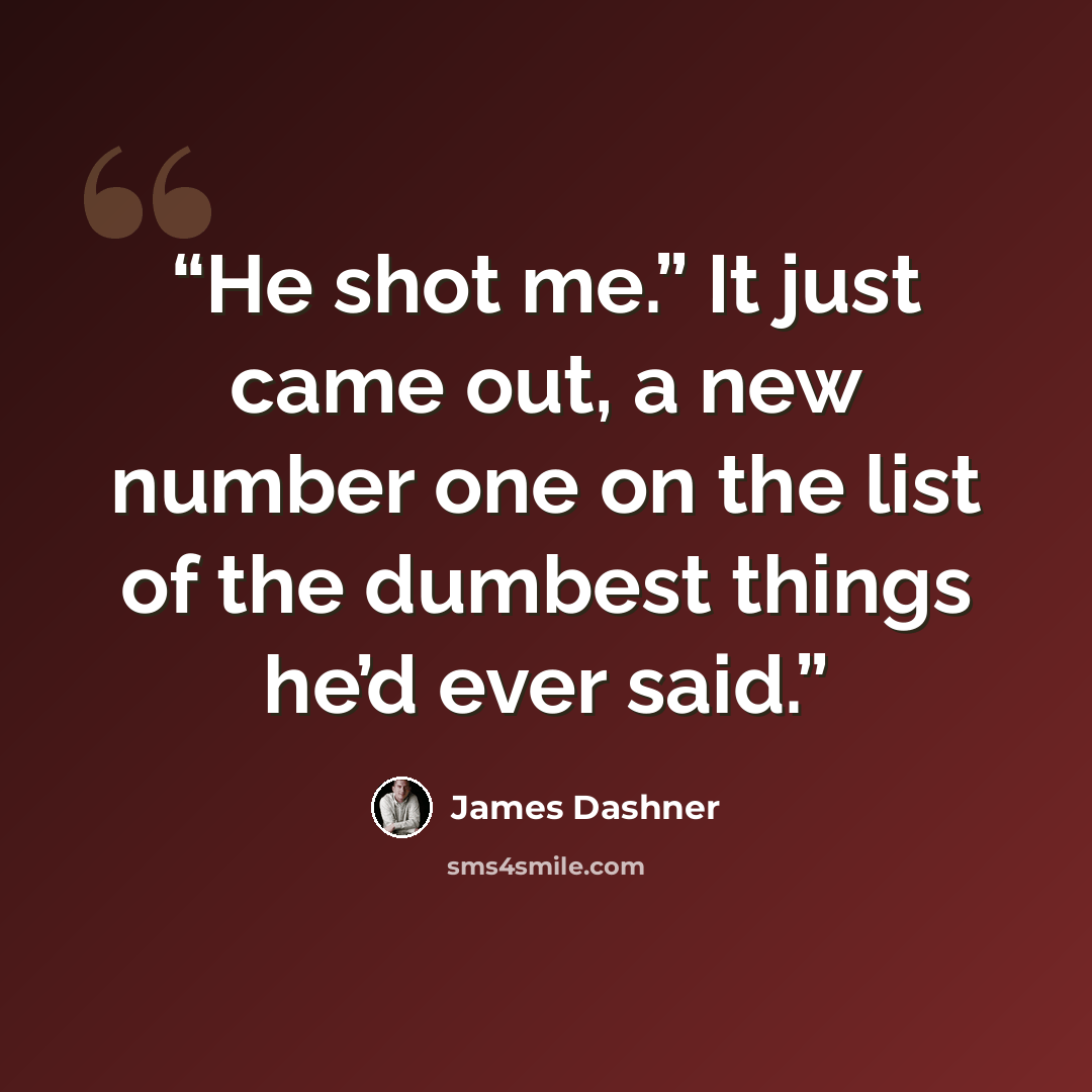 “He shot me.” It just came out, a new number one on the list of the dumbest things he’d ever said.” quote by James Dashner