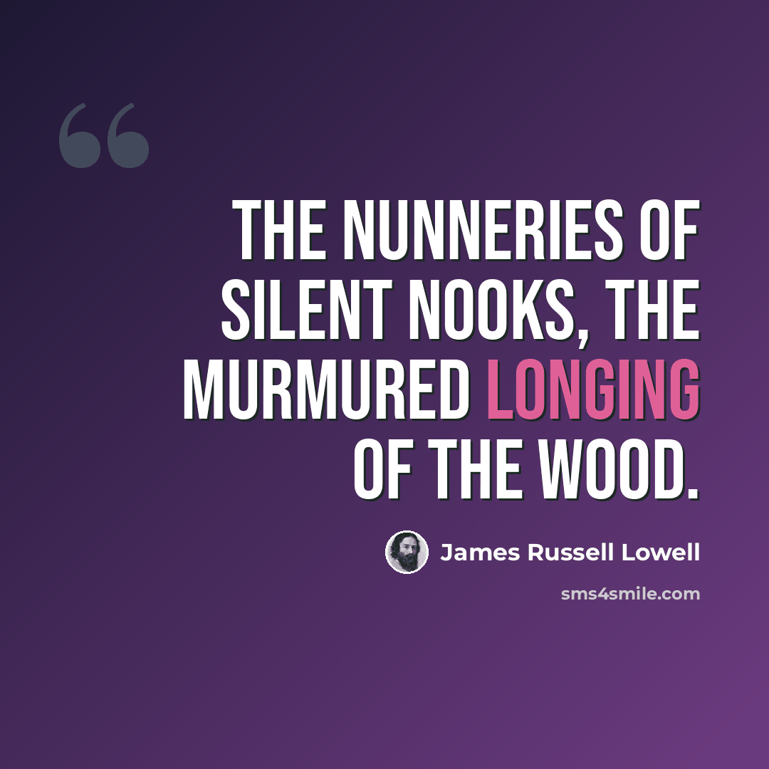 “The nunneries of silent nooks, the murmured longing of the wood.” quote by James Russell Lowell