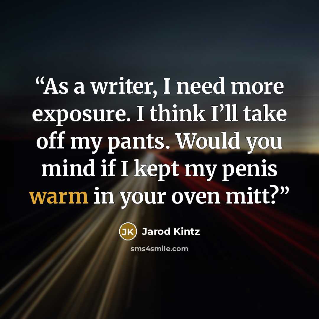 “As a writer, I need more exposure. I think I’ll take off my pants. Would you mind if I kept my penis warm in your oven mitt?” quote by Jarod Kintz