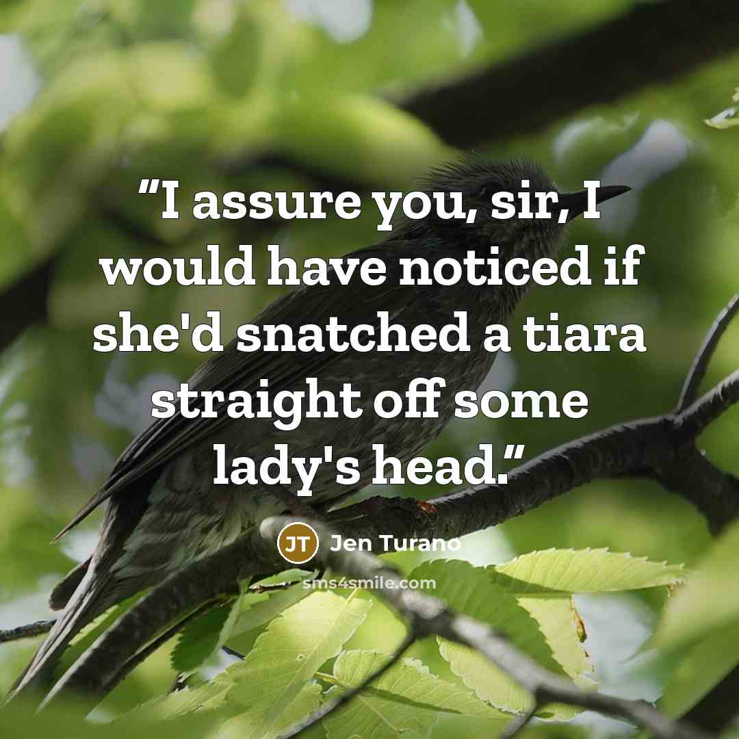 “I assure you, sir, I would have noticed if she'd snatched a tiara straight off some lady's head.” quote by Jen Turano