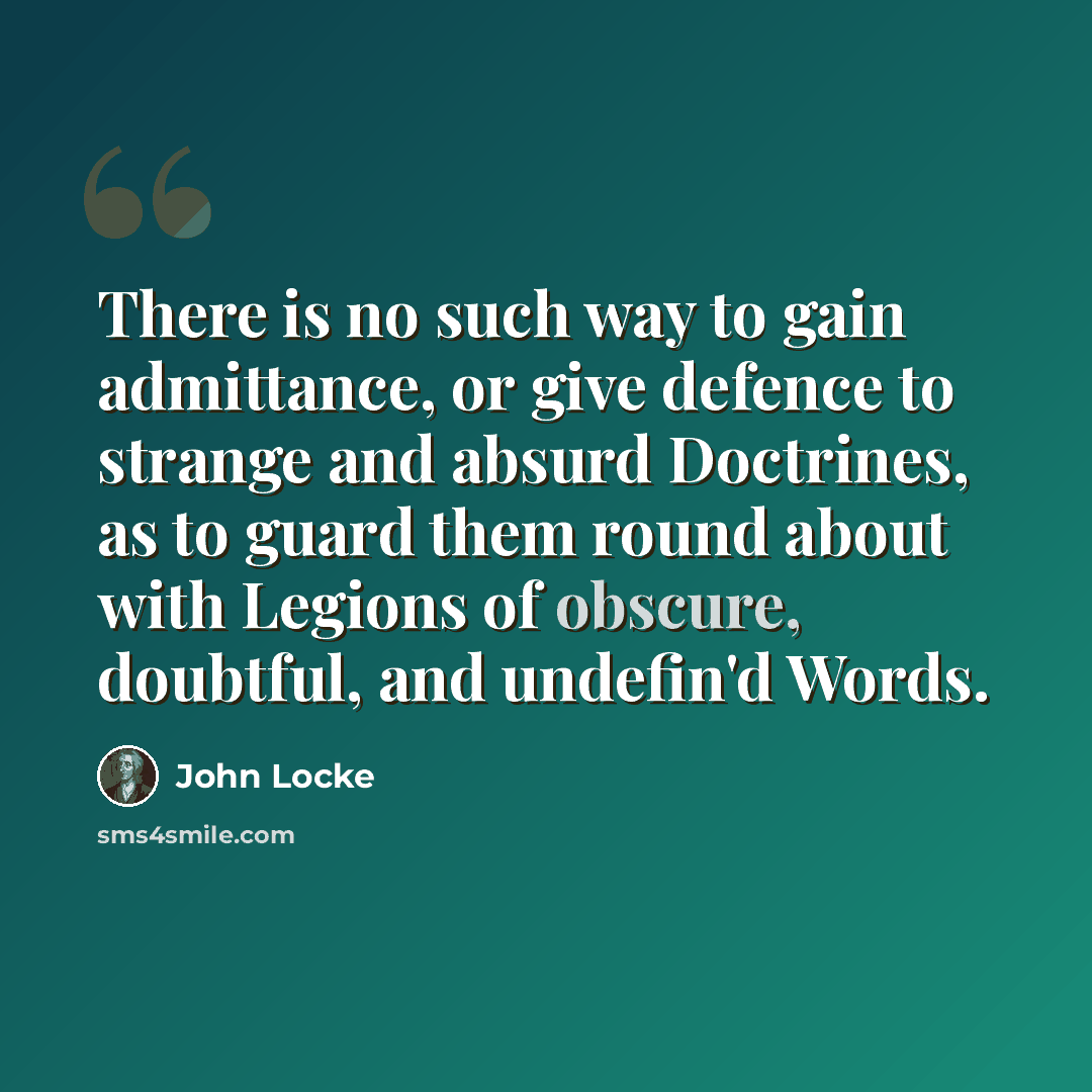“There is no such way to gain admittance, or give defence to strange and absurd Doctrines, as to guard them round about with Legions of obscure, doubtful, and undefin'd Words.” quote by John Locke