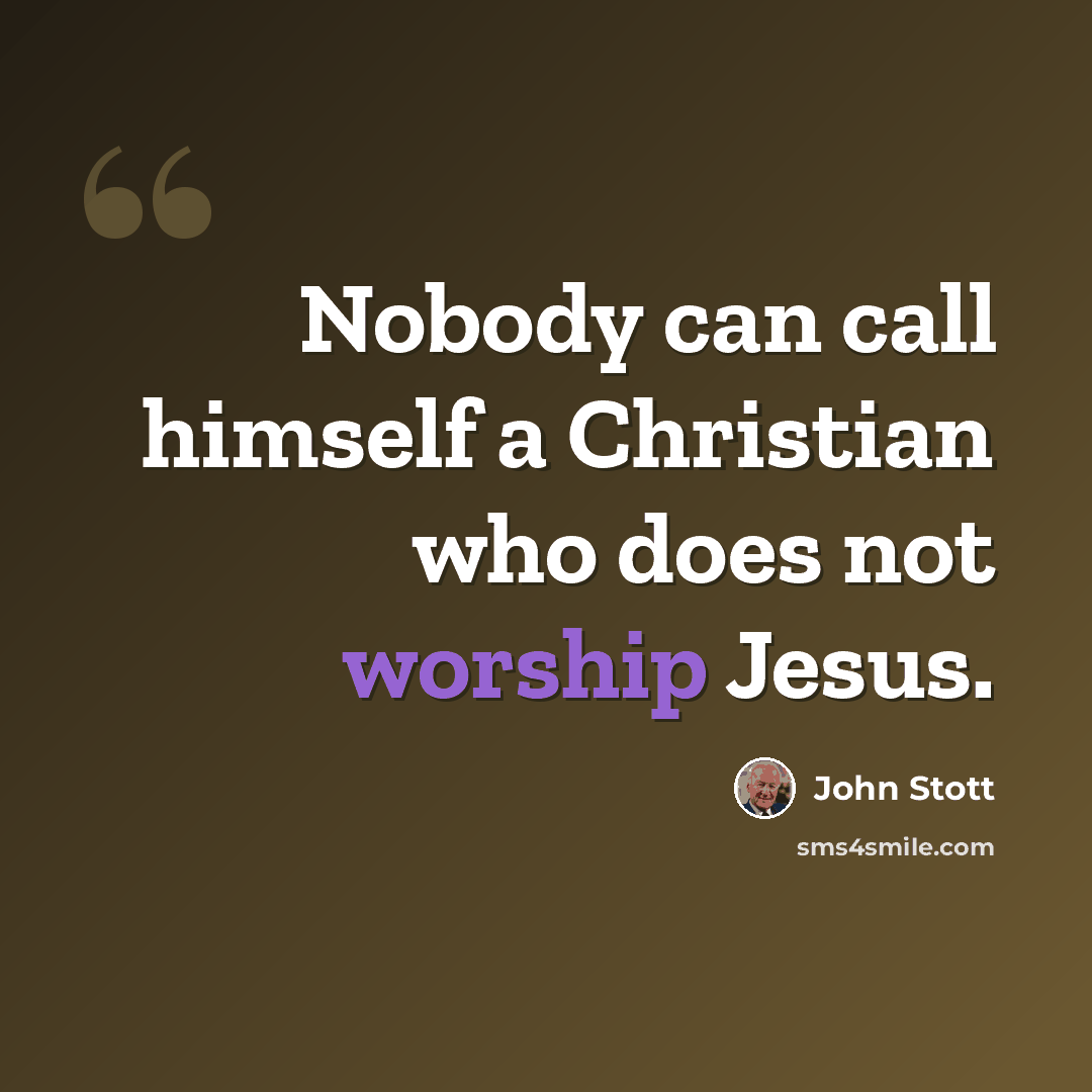 “Nobody can call himself a Christian who does not worship Jesus.” quote by John Stott