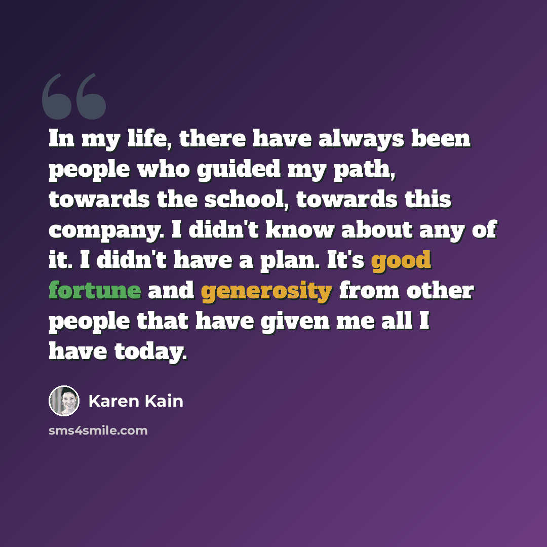 “In my life, there have always been people who guided my path, towards the school, towards this company. I didn't know about any of it. I didn't have a plan. It's good fortune and generosity from other people that have given me all I have today.” quote by Karen Kain