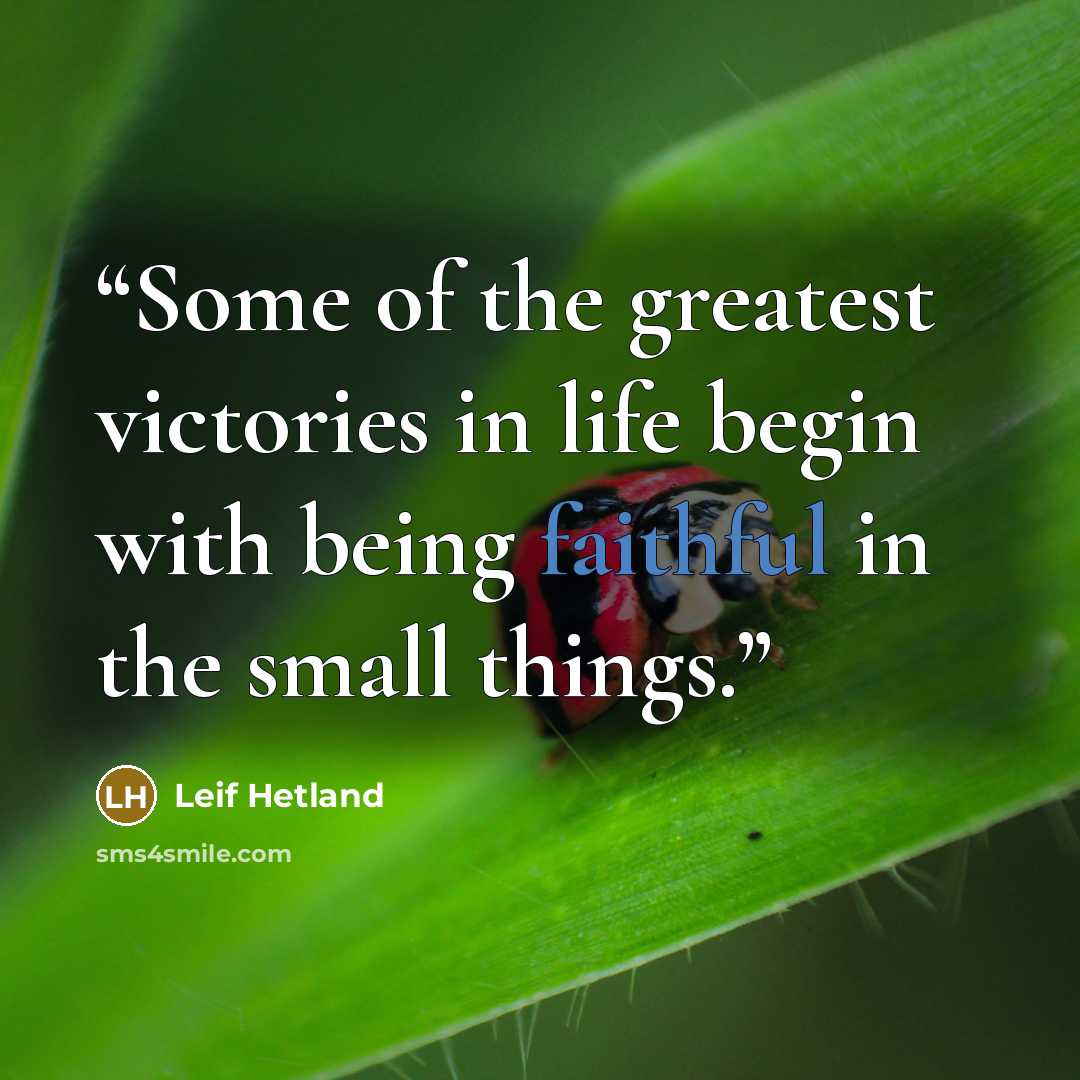 “Some of the greatest victories in life begin with being faithful in the small things.” quote by Leif Hetland