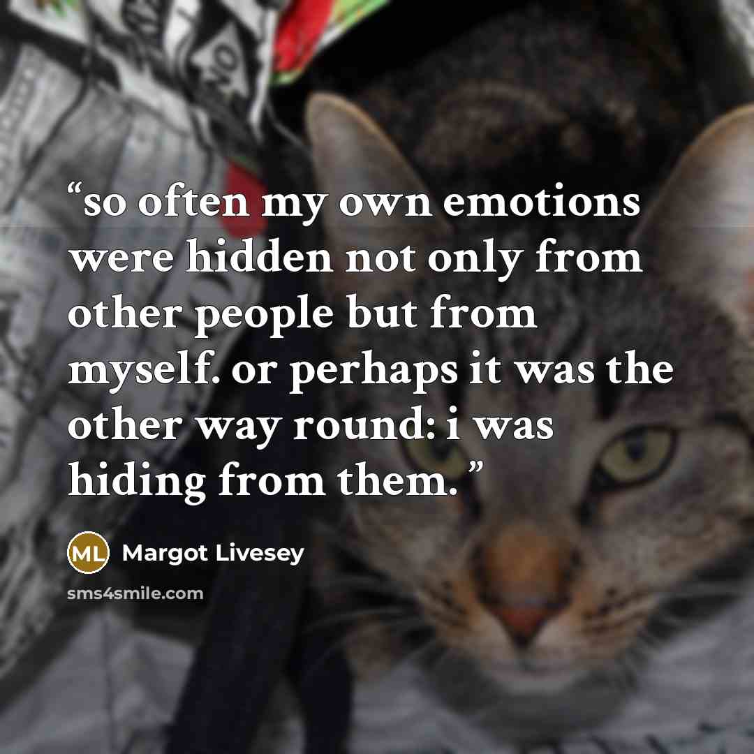 “so often my own emotions were hidden not only from other people but from myself. or perhaps it was the other way round: i was hiding from them.” quote by Margot Livesey