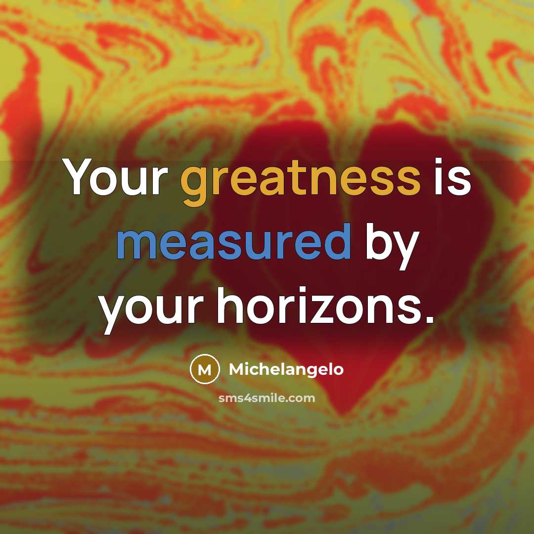 “Your greatness is measured by your horizons.” quote by Michelangelo