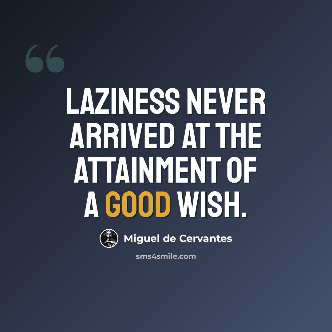 “Laziness never arrived at the attainment of a good wish.” quote by Miguel de Cervantes