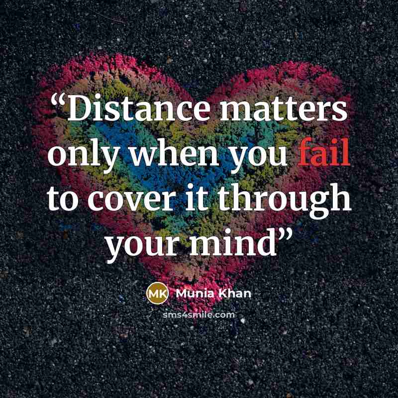 “Distance matters only when you fail to cover it through your mind” quote by Munia Khan