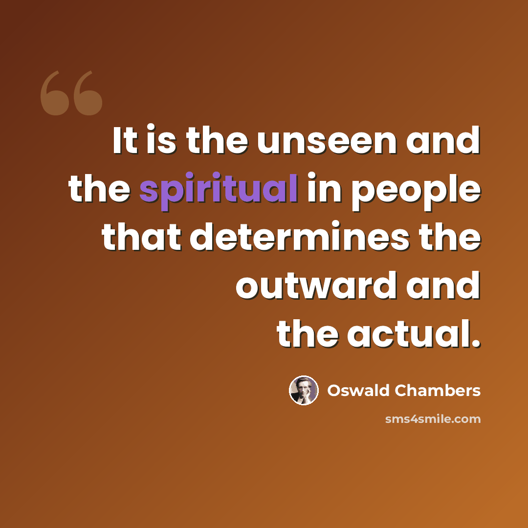 “It is the unseen and the spiritual in people that determines the outward and the actual.” quote by Oswald Chambers