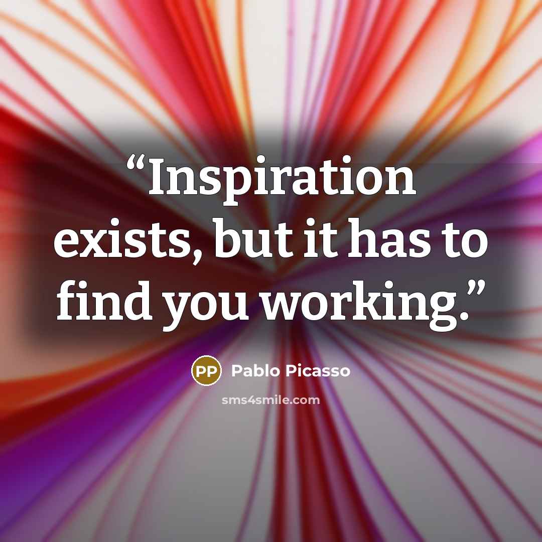 “Inspiration exists, but it has to find you working.” quote by Pablo Picasso